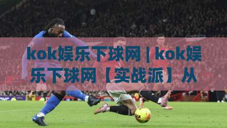 kok娱乐下球网 | kok娱乐下球网【实战派】从选场到节奏把控的进阶思路 (kok娱乐下球网)|今日最新外围买球站走势频道英文解说反波胆链接受让