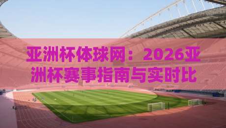 亚洲杯体球网:2026亚洲杯赛事指南与实时比分平台 亚洲杯体球网:2026亚洲杯赛事指南与实时比分平台