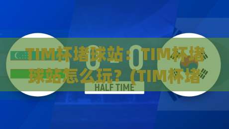 TIM杯堵球站:TIM杯堵球站怎么玩?(TIM杯堵球站)从场景预判到实战节奏的深度拆解|网上热门体育网无延迟4K俱乐部中水入口无解说 TIM杯堵球站:TIM杯堵球站怎么玩?(TIM杯堵球站)从场景预判到实战节奏的深度拆解|网上热门体育网无延迟4K俱乐部中水入口无解说