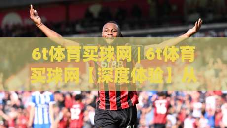 6t体育买球网 | 6t体育买球网【深度体验】从数据看趋势 6t体育买球网(实战心得)|网上热门体育网无延迟4K俱乐部中水入口无解说 6t体育买球网 | 6t体育买球网【深度体验】从数据看趋势 6t体育买球网(实战心得)|网上热门体育网无延迟4K俱乐部中水入口无解说