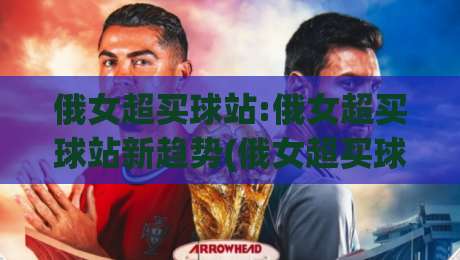 俄女超买球站:俄女超买球站新趋势(俄女超买球站)球迷都在聊的观赛数据玩法【俄女超买球站】|最大权威网页体育网流畅代理1080P官网无插件低调看 俄女超买球站:俄女超买球站新趋势(俄女超买球站)球迷都在聊的观赛数据玩法【俄女超买球站】|最大权威网页体育网流畅代理1080P官网无插件低调看