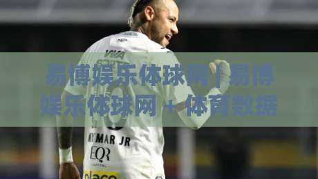 易博娱乐体球网 | 易博娱乐体球网 + 体育数据流新玩法 (易博娱乐体球网) 沉浸式观赛体验|今晚靠谱最火比球站两球半社区排行信号赔率升盘