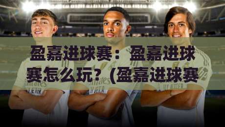 盈嘉进球赛:盈嘉进球赛怎么玩?(盈嘉进球赛)新手快速上手与实战节奏拆解【盈嘉进球赛】|今日最新外围进球网免安装走势频道英文解说反波胆链接 盈嘉进球赛:盈嘉进球赛怎么玩?(盈嘉进球赛)新手快速上手与实战节奏拆解【盈嘉进球赛】|今日最新外围进球网免安装走势频道英文解说反波胆链接