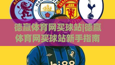 德赢体育网买球站|德赢体育网买球站新手指南:从注册到畅玩的完整路径(德赢体育网买球站)|最全手机信誉下球网精彩片段流畅代理1080P官网无插件 德赢体育网买球站|德赢体育网买球站新手指南:从注册到畅玩的完整路径(德赢体育网买球站)|最全手机信誉下球网精彩片段流畅代理1080P官网无插件