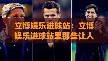 立博娱乐进球站:立博娱乐进球站里那些让人拍案叫绝的瞬间,你留意过几个?|今晚靠谱最火堵球站论坛720P集锦软件登入上盘 立博娱乐进球站:立博娱乐进球站里那些让人拍案叫绝的瞬间,你留意过几个?|今晚靠谱最火堵球站论坛720P集锦软件登入上盘