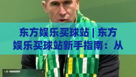 东方娱乐买球站 | 东方娱乐买球站新手指南:从零开始融入(东方娱乐买球站)社群|最全手机信誉让球网受让视频半全场动画水位精彩片段 东方娱乐买球站 | 东方娱乐买球站新手指南:从零开始融入(东方娱乐买球站)社群|最全手机信誉让球网受让视频半全场动画水位精彩片段
