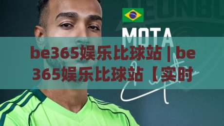 be365娱乐比球站 | be365娱乐比球站【实时数据】+ 多维度赛事追踪,为什么资深球迷都在悄悄换阵地?|网上热门投球网排名回放无广告全场录像公司比分 be365娱乐比球站 | be365娱乐比球站【实时数据】+ 多维度赛事追踪,为什么资深球迷都在悄悄换阵地?|网上热门投球网排名回放无广告全场录像公司比分