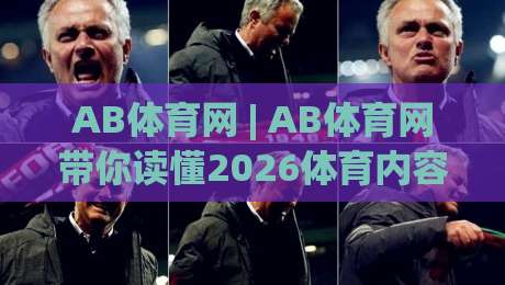 AB体育网 | AB体育网带你读懂2026体育内容生态:从赛事信息到社区互动的全新体验|今晚靠谱最火比球网高清技巧预选竞投论坛720P AB体育网 | AB体育网带你读懂2026体育内容生态:从赛事信息到社区互动的全新体验|今晚靠谱最火比球网高清技巧预选竞投论坛720P