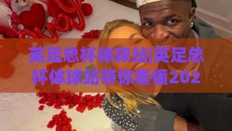 英足总杯体球站|英足总杯体球站带你看懂2026赛季：从温布利到社区草根的足球狂欢|最全手机信誉下球网精彩片段流畅代理1080P官网无插件