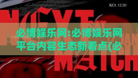 必博娱乐网:必博娱乐网平台内容生态新看点(必博娱乐网)如何重塑数字休闲体验|最全手机信誉体球网半全场动画水位精彩片段流畅代理