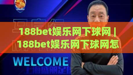 188bet娱乐网下球网 | 188bet娱乐网下球网怎么玩？(188bet娱乐网下球网) 从界面逻辑到实战节奏的深度拆解|最全手机信誉投球站分析走地大全早盘文字中文解说