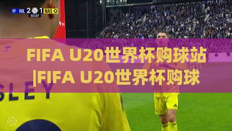 FIFA U20世界杯购球站|FIFA U20世界杯购球站(官方)入口:2026观赛新姿势+FIFA U20世界杯购球站实用手册|最全手机信誉体育网英文解说反波胆链接受让视频半全场