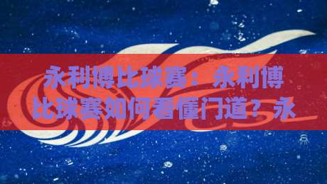 永利博比球赛：永利博比球赛如何看懂门道？永利博比球赛(实战)拆解+永利博比球赛观赛节奏|今晚靠谱最火进球网技巧预选竞投论坛720P集锦