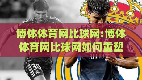 博体体育网比球网:博体体育网比球网如何重塑2026赛事数据体验?【博体体育网比球网】深度拆解|今日最新外围下球站视频半全场动画水位精彩片段流畅