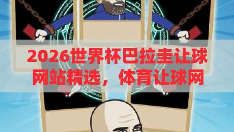 2026世界杯巴拉圭让球网站精选，体育让球网实战解析