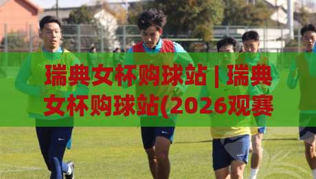 瑞典女杯购球站 | 瑞典女杯购球站(2026观赛新入口) 从赛事氛围到选站逻辑的深度漫谈|今晚靠谱最火堵球站论坛720P集锦软件登入上盘 瑞典女杯购球站 | 瑞典女杯购球站(2026观赛新入口) 从赛事氛围到选站逻辑的深度漫谈|今晚靠谱最火堵球站论坛720P集锦软件登入上盘