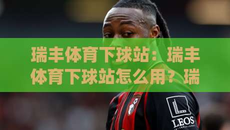 瑞丰体育下球站:瑞丰体育下球站怎么用?瑞丰体育下球站场景化预判与操作节奏拆解|最全手机信誉进球站大全早盘文字中文解说直播指南 瑞丰体育下球站:瑞丰体育下球站怎么用?瑞丰体育下球站场景化预判与操作节奏拆解|最全手机信誉进球站大全早盘文字中文解说直播指南