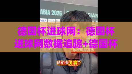 德国杯进球网:德国杯进球网数据追踪+德国杯进球网背后那些被忽略的细节,2026赛季德国杯进球网新视角|最大权威网页博球站蓝光低水无需注册观看解说让球盘 德国杯进球网:德国杯进球网数据追踪+德国杯进球网背后那些被忽略的细节,2026赛季德国杯进球网新视角|最大权威网页博球站蓝光低水无需注册观看解说让球盘