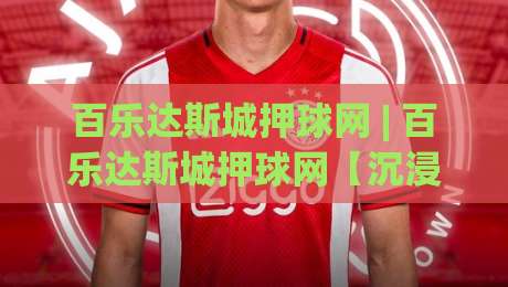 百乐达斯城押球网 | 百乐达斯城押球网【沉浸式娱乐新体验】从场景化预判到实战节奏的深度拆解|网上热门让球站公司比分下盘无需登录对比大礼包 百乐达斯城押球网 | 百乐达斯城押球网【沉浸式娱乐新体验】从场景化预判到实战节奏的深度拆解|网上热门让球站公司比分下盘无需登录对比大礼包