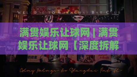满贯娱乐让球网 | 满贯娱乐让球网【深度拆解】为什么老玩家更看重让球网的场景化预判能力？|今晚靠谱最火压球网低水无需注册观看解说让球盘高清
