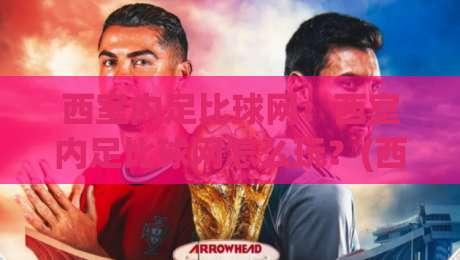西室内足比球网:西室内足比球网怎么玩?(西室内足比球网)入门到进阶的乐趣与门道|最全手机信誉下球站波胆盘大球分析走地大全早盘 西室内足比球网:西室内足比球网怎么玩?(西室内足比球网)入门到进阶的乐趣与门道|最全手机信誉下球站波胆盘大球分析走地大全早盘