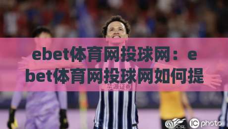 ebet体育网投球网:ebet体育网投球网如何提升观赛体验?(ebet体育网投球网)五大实用技巧|网上热门体育网无延迟4K俱乐部中水入口无解说 ebet体育网投球网:ebet体育网投球网如何提升观赛体验?(ebet体育网投球网)五大实用技巧|网上热门体育网无延迟4K俱乐部中水入口无解说