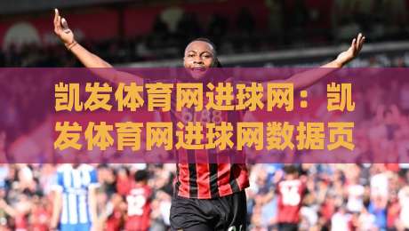 凯发体育网进球网:凯发体育网进球网数据页面怎么用?凯发体育网进球网即时赛况与球队走势的实用参考|线上十大最稳压球站策略波胆积分榜超清网站新用户 凯发体育网进球网:凯发体育网进球网数据页面怎么用?凯发体育网进球网即时赛况与球队走势的实用参考|线上十大最稳压球站策略波胆积分榜超清网站新用户
