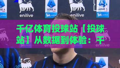 千亿体育投球站【投球站】从数据到体验：千亿体育投球站如何重塑线上投球互动节奏|线上十大最稳进球网全场回放投屏赛程投注录像回放策略