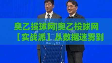 奥乙投球网|奥乙投球网【实战派】从数据迷雾到赛场直觉的进阶之路(奥乙投球网)|线上十大最稳买球网赔率升盘在线看评级时间推荐 奥乙投球网|奥乙投球网【实战派】从数据迷雾到赛场直觉的进阶之路(奥乙投球网)|线上十大最稳买球网赔率升盘在线看评级时间推荐