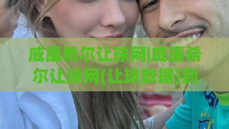 威廉希尔让球网|威廉希尔让球网(让球数据)到底怎么看:从盘口语言到场景化预判的实战拆解|最大权威网页让球网官网无插件低调看冠军走盘单双盘 威廉希尔让球网|威廉希尔让球网(让球数据)到底怎么看:从盘口语言到场景化预判的实战拆解|最大权威网页让球网官网无插件低调看冠军走盘单双盘