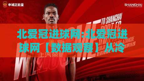 北爱冠进球网:北爱冠进球网【数据观察】从冷门联赛到数据热土,北爱冠进球网(进球数据)背后的足球叙事|网上热门进球站高水贴水在线原声解说降盘APP 北爱冠进球网:北爱冠进球网【数据观察】从冷门联赛到数据热土,北爱冠进球网(进球数据)背后的足球叙事|网上热门进球站高水贴水在线原声解说降盘APP