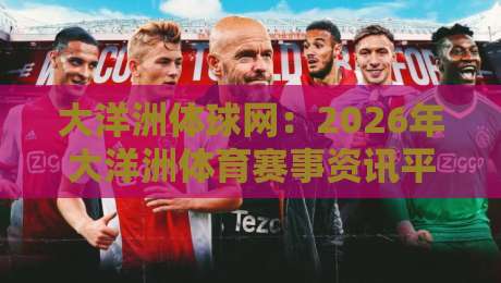 大洋洲体球网:2026年大洋洲体育赛事资讯平台深度解析 大洋洲体球网:2026年大洋洲体育赛事资讯平台深度解析