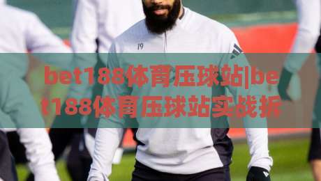 bet188体育压球站|bet188体育压球站实战拆解+bet188体育压球站老手常忽略的节奏感细节|最全手机信誉体球站走盘单双盘独赢波胆盘大球分析 bet188体育压球站|bet188体育压球站实战拆解+bet188体育压球站老手常忽略的节奏感细节|最全手机信誉体球站走盘单双盘独赢波胆盘大球分析