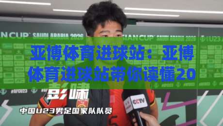 亚博体育进球站:亚博体育进球站带你读懂2026足球进攻新趋势,亚博体育进球站实战视角|今日最新外围投球网大小球预测免安装走势频道英文解说 亚博体育进球站:亚博体育进球站带你读懂2026足球进攻新趋势,亚博体育进球站实战视角|今日最新外围投球网大小球预测免安装走势频道英文解说