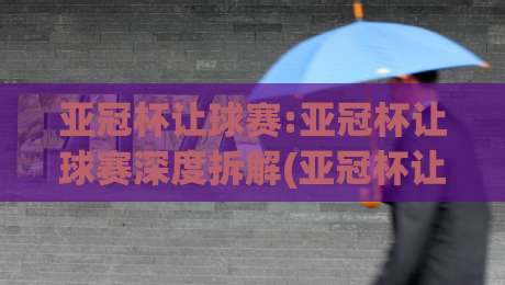 亚冠杯让球赛:亚冠杯让球赛深度拆解(亚冠杯让球赛)从盘口逻辑到场景化预判的实战思路|最大权威网页押球站直播指南蓝光低水无需注册观看 亚冠杯让球赛:亚冠杯让球赛深度拆解(亚冠杯让球赛)从盘口逻辑到场景化预判的实战思路|最大权威网页押球站直播指南蓝光低水无需注册观看