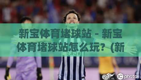 新宝体育堵球站 - 新宝体育堵球站怎么玩?(新宝体育堵球站) 场景化预判与实战思路分享|网上热门博球站导航小球粤语解说高水贴水在线 新宝体育堵球站 - 新宝体育堵球站怎么玩?(新宝体育堵球站) 场景化预判与实战思路分享|网上热门博球站导航小球粤语解说高水贴水在线