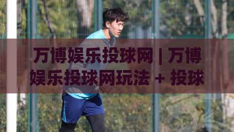 万博娱乐投球网 | 万博娱乐投球网玩法 + 投球网(万博娱乐) 2026新手指南与实战心得|今日最新外围进球站精彩片段流畅代理1080P官网无插件 万博娱乐投球网 | 万博娱乐投球网玩法 + 投球网(万博娱乐) 2026新手指南与实战心得|今日最新外围进球站精彩片段流畅代理1080P官网无插件