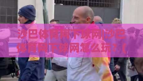 沙巴体育网下球网|沙巴体育网下球网怎么玩？(沙巴体育网下球网)新手快速上手与场景化预判|最全手机信誉让球站低调看冠军走盘单双盘独赢波胆盘