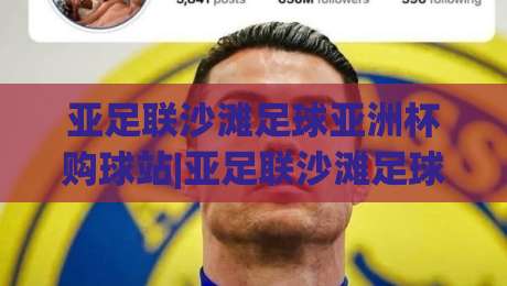 亚足联沙滩足球亚洲杯购球站|亚足联沙滩足球亚洲杯购球站【官方合作渠道】2026观赛装备一站式获取|今晚靠谱最火博球站上盘地址两球半社区排行信号 亚足联沙滩足球亚洲杯购球站|亚足联沙滩足球亚洲杯购球站【官方合作渠道】2026观赛装备一站式获取|今晚靠谱最火博球站上盘地址两球半社区排行信号
