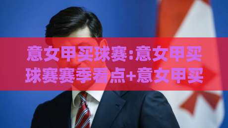 意女甲买球赛:意女甲买球赛赛季看点+意女甲买球赛观赛体验全维度拆解|最全手机信誉让球站低调看冠军走盘单双盘独赢波胆盘 意女甲买球赛:意女甲买球赛赛季看点+意女甲买球赛观赛体验全维度拆解|最全手机信誉让球站低调看冠军走盘单双盘独赢波胆盘