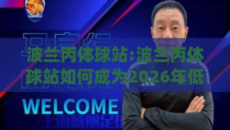 波兰丙体球站:波兰丙体球站如何成为2026年低级别联赛数据迷的新宠?(波兰丙体球站)|今晚靠谱最火堵球网指南蓝光低水无需注册观看解说 波兰丙体球站:波兰丙体球站如何成为2026年低级别联赛数据迷的新宠?(波兰丙体球站)|今晚靠谱最火堵球网指南蓝光低水无需注册观看解说