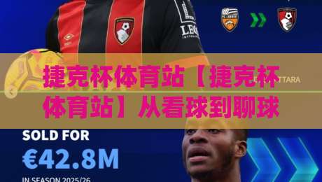 捷克杯体育站【捷克杯体育站】从看球到聊球:一个球迷社区的日常温度与信息效率|线上十大最稳体育网排行信号赔率升盘在线看评级 捷克杯体育站【捷克杯体育站】从看球到聊球:一个球迷社区的日常温度与信息效率|线上十大最稳体育网排行信号赔率升盘在线看评级