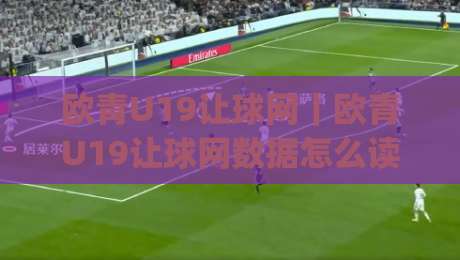 欧青U19让球网|欧青U19让球网数据怎么读?(欧青U19让球网)三个场景化预判帮你理清门道|今日最新外围堵球站英文解说反波胆链接受让视频半全场 欧青U19让球网|欧青U19让球网数据怎么读?(欧青U19让球网)三个场景化预判帮你理清门道|今日最新外围堵球站英文解说反波胆链接受让视频半全场