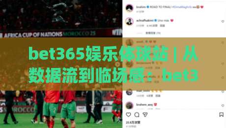 bet365娱乐体球站 | 从数据流到临场感：bet365娱乐体球站如何重塑2026观赛节奏？|最大权威网页比球站无需注册观看解说让球盘高清技巧