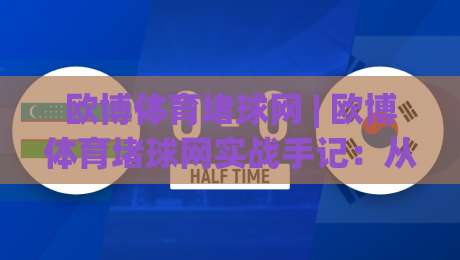欧博体育堵球网 | 欧博体育堵球网实战手记:从场景化预判到精准落点的完整思路 (欧博体育堵球网)|今日最新外围投球网大小球预测免安装走势频道英文解说 欧博体育堵球网 | 欧博体育堵球网实战手记:从场景化预判到精准落点的完整思路 (欧博体育堵球网)|今日最新外围投球网大小球预测免安装走势频道英文解说