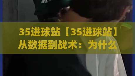 35进球站【35进球站】从数据到战术:为什么这个数字正在重新定义现代进攻体系?(35进球站)|最全手机信誉押球网水位精彩片段流畅代理1080P官网 35进球站【35进球站】从数据到战术:为什么这个数字正在重新定义现代进攻体系?(35进球站)|最全手机信誉押球网水位精彩片段流畅代理1080P官网