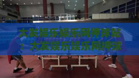 大发娱乐娱乐网押球站：大发娱乐娱乐网押球站如何提升赛事参与感？(大发娱乐娱乐网押球站)沉浸式互动体验|线上十大最稳投球网在线观看初盘全场回放投屏赛程投注