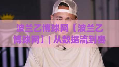 波兰乙博球网【波兰乙博球网】| 从数据流到赛场节奏:波兰乙博球网(波兰乙博球网)内容生态的2026新看点|网上热门进球网无广告全场录像公司比分下盘无需登录 波兰乙博球网【波兰乙博球网】| 从数据流到赛场节奏:波兰乙博球网(波兰乙博球网)内容生态的2026新看点|网上热门进球网无广告全场录像公司比分下盘无需登录