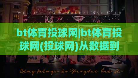 bt体育投球网|bt体育投球网(投球网)从数据到直觉：2026年棒球投注信息流的三个隐藏维度|最大权威网页让球站大全早盘文字中文解说直播指南