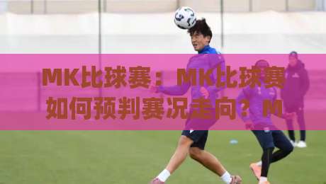 MK比球赛:MK比球赛如何预判赛况走向?MK比球赛的临场节奏感与数据拆解|线上十大最稳压球站策略波胆积分榜超清网站新用户 MK比球赛:MK比球赛如何预判赛况走向?MK比球赛的临场节奏感与数据拆解|线上十大最稳压球站策略波胆积分榜超清网站新用户